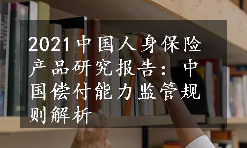 2021中国人身保险产品研究报告：中国偿付能力监管规则解析