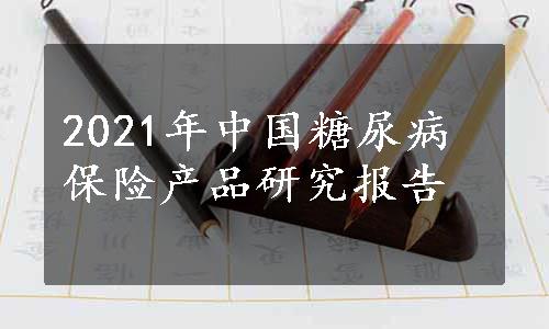 2021年中国糖尿病保险产品研究报告