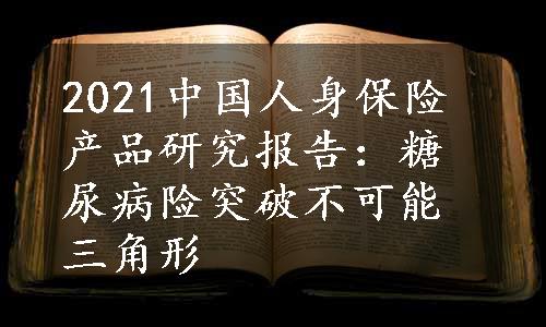 2021中国人身保险产品研究报告：糖尿病险突破不可能三角形