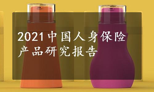 2021中国人身保险产品研究报告