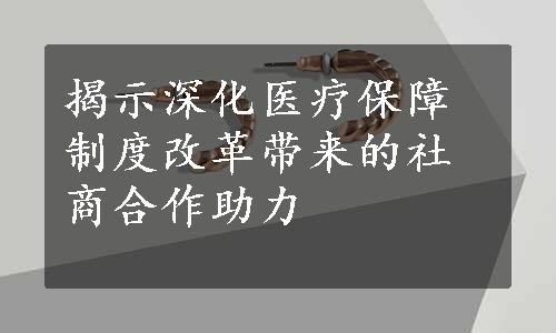 揭示深化医疗保障制度改革带来的社商合作助力