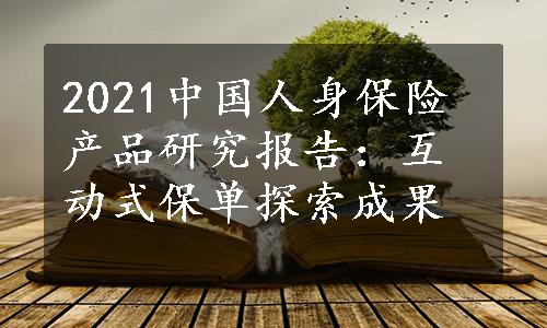 2021中国人身保险产品研究报告：互动式保单探索成果