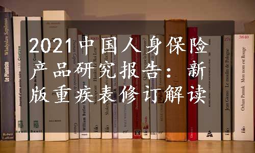 2021中国人身保险产品研究报告：新版重疾表修订解读