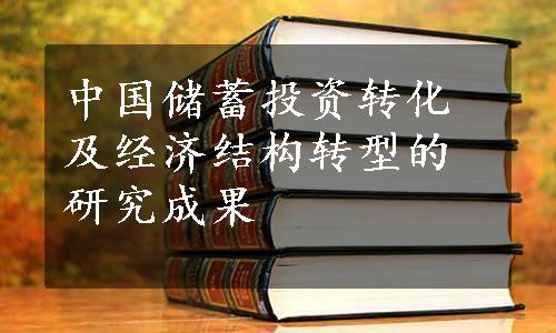 中国储蓄投资转化及经济结构转型的研究成果