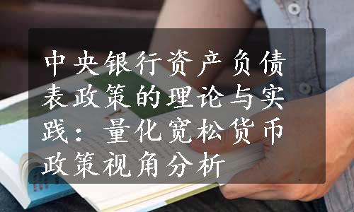 中央银行资产负债表政策的理论与实践：量化宽松货币政策视角分析