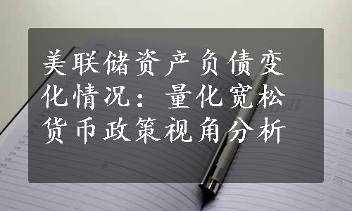 美联储资产负债变化情况：量化宽松货币政策视角分析