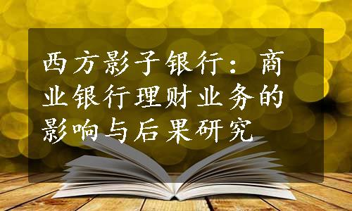 西方影子银行：商业银行理财业务的影响与后果研究