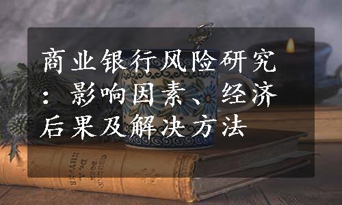 商业银行风险研究：影响因素、经济后果及解决方法