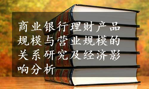 商业银行理财产品规模与营业规模的关系研究及经济影响分析