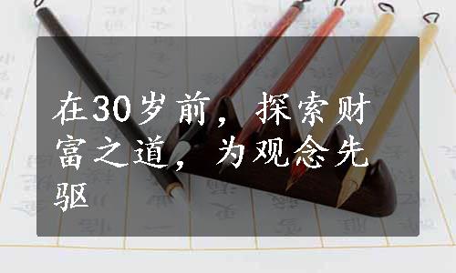 在30岁前，探索财富之道，为观念先驱