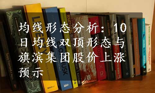 均线形态分析：10日均线双顶形态与旗滨集团股价上涨预示