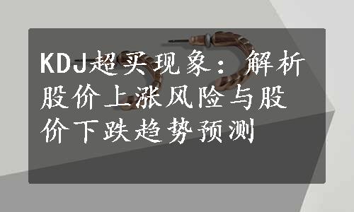 KDJ超买现象：解析股价上涨风险与股价下跌趋势预测