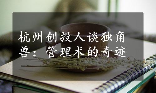 杭州创投人谈独角兽：管理术的奇迹