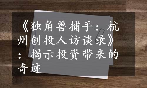 《独角兽捕手：杭州创投人访谈录》：揭示投资带来的奇迹