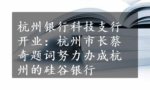 杭州银行科技支行开业：杭州市长蔡奇题词努力办成杭州的硅谷银行