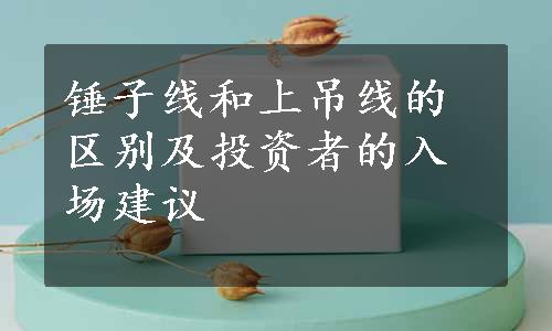 锤子线和上吊线的区别及投资者的入场建议