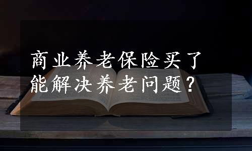 商业养老保险买了能解决养老问题？