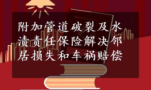 附加管道破裂及水渍责任保险解决邻居损失和车祸赔偿