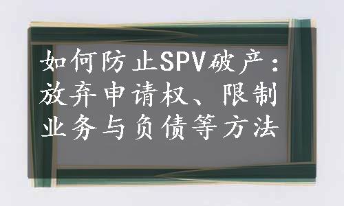 如何防止SPV破产：放弃申请权、限制业务与负债等方法