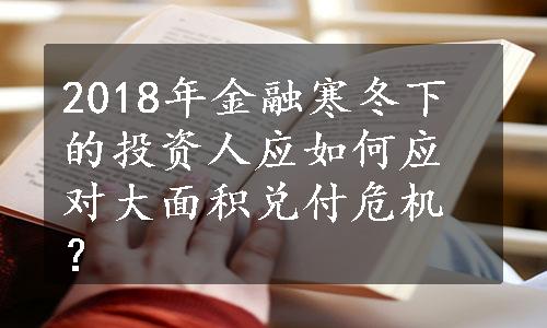 2018年金融寒冬下的投资人应如何应对大面积兑付危机？