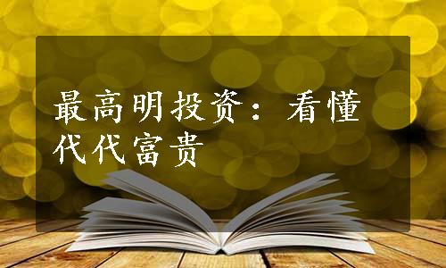 最高明投资：看懂代代富贵