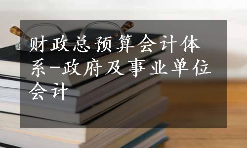 财政总预算会计体系-政府及事业单位会计