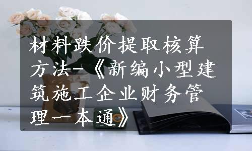 材料跌价提取核算方法-《新编小型建筑施工企业财务管理一本通》