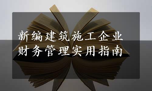 新编建筑施工企业财务管理实用指南