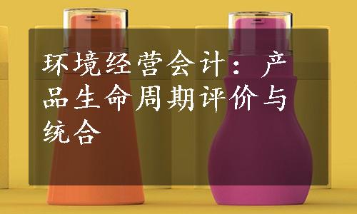 环境经营会计：产品生命周期评价与统合