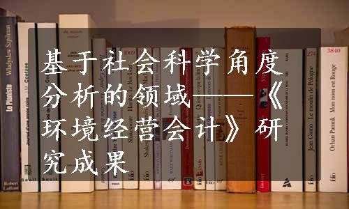 基于社会科学角度分析的领域——《环境经营会计》研究成果