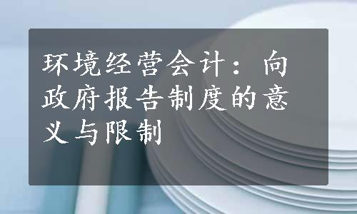 环境经营会计：向政府报告制度的意义与限制