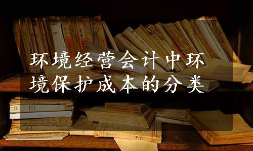 环境经营会计中环境保护成本的分类