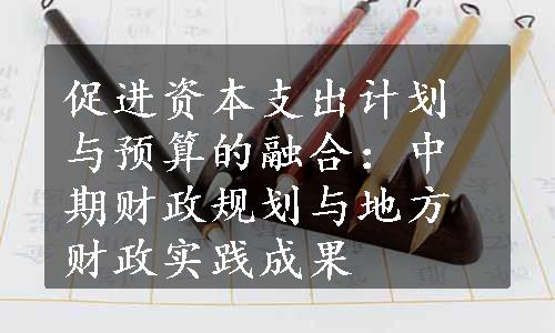 促进资本支出计划与预算的融合：中期财政规划与地方财政实践成果