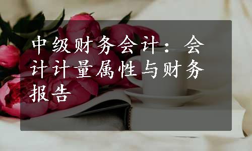 中级财务会计：会计计量属性与财务报告