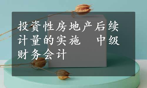 投资性房地产后续计量的实施  中级财务会计