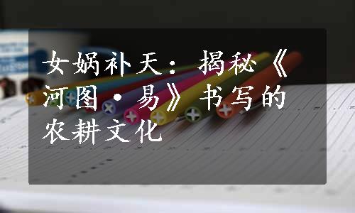 女娲补天：揭秘《河图·易》书写的农耕文化