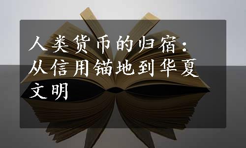 人类货币的归宿：从信用锚地到华夏文明