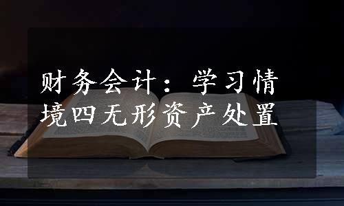 财务会计：学习情境四无形资产处置