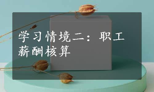 学习情境二：职工薪酬核算