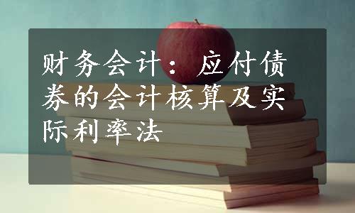 财务会计：应付债券的会计核算及实际利率法