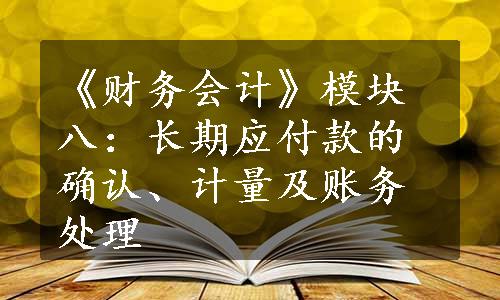 《财务会计》模块八：长期应付款的确认、计量及账务处理