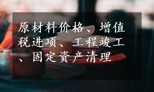 原材料价格、增值税进项、工程竣工、固定资产清理