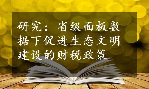 研究：省级面板数据下促进生态文明建设的财税政策