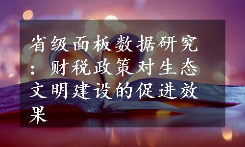 省级面板数据研究：财税政策对生态文明建设的促进效果