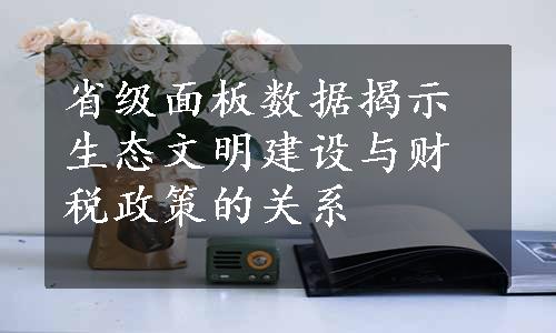 省级面板数据揭示生态文明建设与财税政策的关系