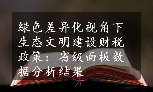 绿色差异化视角下生态文明建设财税政策：省级面板数据分析结果