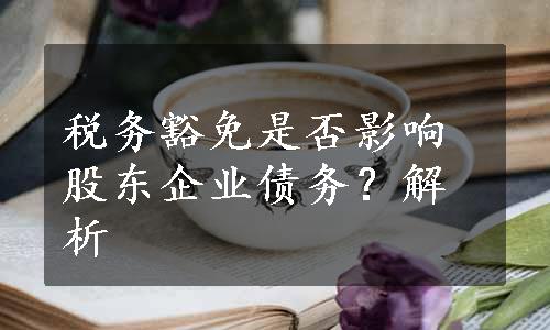 税务豁免是否影响股东企业债务？解析