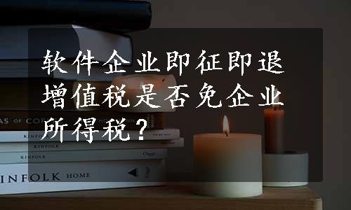 软件企业即征即退增值税是否免企业所得税？