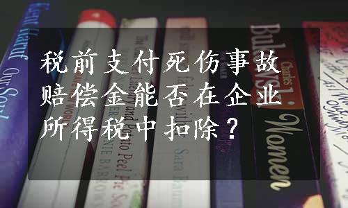 税前支付死伤事故赔偿金能否在企业所得税中扣除？