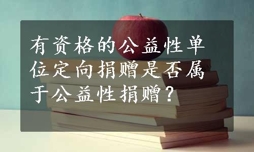 有资格的公益性单位定向捐赠是否属于公益性捐赠？